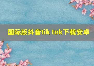 国际版抖音tik tok下载安卓